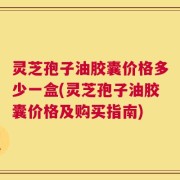 灵芝孢子油胶囊价格多少一盒(灵芝孢子油胶囊价格及购买指南)