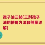 孢子油三帖(三剂孢子油的使用方法和剂量详解)