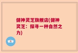 健神灵芝旗舰店(健神灵芝：探寻一种自然之力)