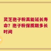 灵芝孢子粉真能延长寿命？孢子粉保质期多长时间