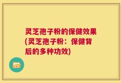 灵芝孢子粉的保健效果(灵芝孢子粉：保健背后的多种功效)