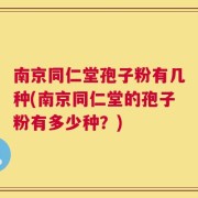 南京同仁堂孢子粉有几种(南京同仁堂的孢子粉有多少种？)