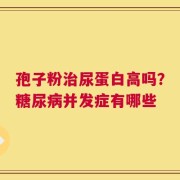 孢子粉治尿蛋白高吗？糖尿病并发症有哪些