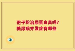 孢子粉治尿蛋白高吗？糖尿病并发症有哪些