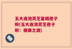五大连池灵芝富硒孢子粉(五大连池灵芝孢子粉：健康之源)