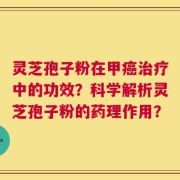 灵芝孢子粉在甲癌治疗中的功效？科学解析灵芝孢子粉的药理作用？