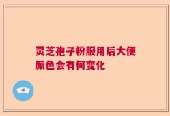 灵芝孢子粉服用后大便颜色会有何变化