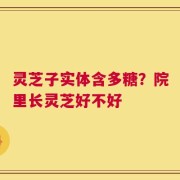 灵芝子实体含多糖？院里长灵芝好不好