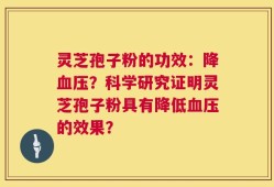 灵芝孢子粉的功效：降血压？科学研究证明灵芝孢子粉具有降低血压的效果？