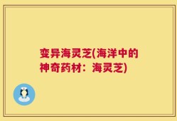 变异海灵芝(海洋中的神奇药材：海灵芝)