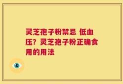 灵芝孢子粉禁忌 低血压？灵芝孢子粉正确食用的用法
