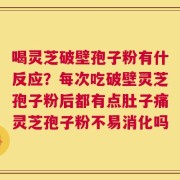 喝灵芝破壁孢子粉有什反应？每次吃破壁灵芝孢子粉后都有点肚子痛灵芝孢子粉不易消化吗