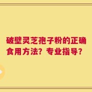 破壁灵芝孢子粉的正确食用方法？专业指导？