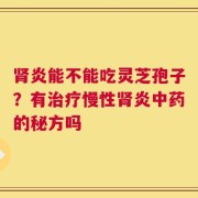 肾炎能不能吃灵芝孢子？有治疗慢性肾炎中药的秘方吗