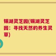 锡湖灵芝园(锡湖灵芝园：寻找天然的养生灵草)
