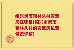 绍兴灵芝镇林头村安置房在哪里(绍兴市灵芝镇林头村的安置房位置情况详解)
