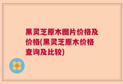 黑灵芝原木图片价格及价格(黑灵芝原木价格查询及比较)