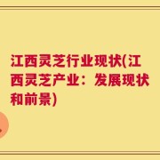 江西灵芝行业现状(江西灵芝产业：发展现状和前景)