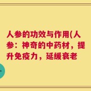 人参的功效与作用(人参：神奇的中药材，提升免疫力，延缓衰老