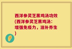 西洋参灵芝黑鸡汤功效(西洋参灵芝黑鸡汤：增强免疫力，滋补养生)