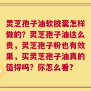 灵芝孢子油软胶囊怎样做的？灵芝孢子油这么贵，灵芝孢子粉也有效果，买灵芝孢子油真的值得吗？你怎么看？