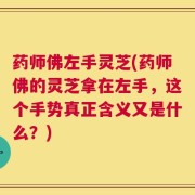 药师佛左手灵芝(药师佛的灵芝拿在左手，这个手势真正含义又是什么？)