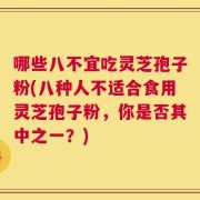 哪些八不宜吃灵芝孢子粉(八种人不适合食用灵芝孢子粉，你是否其中之一？)