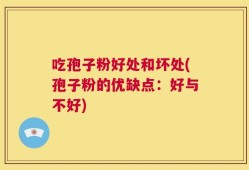 吃孢子粉好处和坏处(孢子粉的优缺点：好与不好)