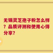 无锡灵芝孢子粉怎么样？品质评测和使用心得分享？