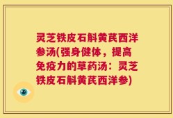 灵芝铁皮石斛黄芪西洋参汤(强身健体，提高免疫力的草药汤：灵芝铁皮石斛黄芪西洋参)
