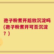 孢子粉煮开后放沉淀吗(孢子粉煮开可否沉淀？)