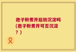 孢子粉煮开后放沉淀吗(孢子粉煮开可否沉淀？)