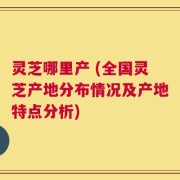 灵芝哪里产 (全国灵芝产地分布情况及产地特点分析)