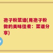 孢子粉菜谱(用孢子粉做的美味佳肴：菜谱分享)