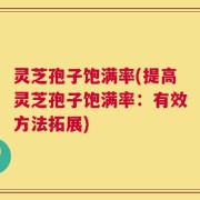 灵芝孢子饱满率(提高灵芝孢子饱满率：有效方法拓展)
