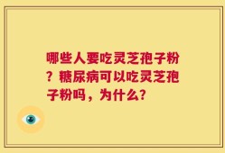 哪些人要吃灵芝孢子粉？糖尿病可以吃灵芝孢子粉吗，为什么？