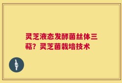 灵芝液态发酵菌丝体三萜？灵芝菌栽培技术