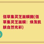 佰草集灵芝面膜图(佰草集灵芝面膜：焕发肌肤自然光彩)