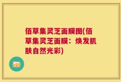 佰草集灵芝面膜图(佰草集灵芝面膜：焕发肌肤自然光彩)