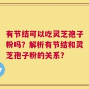 有节结可以吃灵芝孢子粉吗？解析有节结和灵芝孢子粉的关系？