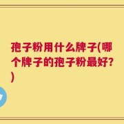 孢子粉用什么牌子(哪个牌子的孢子粉最好？)