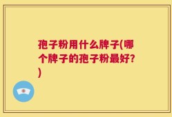 孢子粉用什么牌子(哪个牌子的孢子粉最好？)