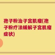 孢子粉治子宫肌瘤(孢子粉疗法缓解子宫肌瘤症状)