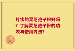 片状的灵芝孢子粉好吗？了解灵芝孢子粉的功效与使用方法？