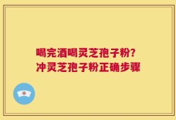 喝完酒喝灵芝孢子粉？冲灵芝孢子粉正确步骤