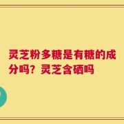 灵芝粉多糖是有糖的成分吗？灵芝含硒吗