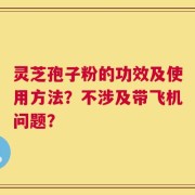 灵芝孢子粉的功效及使用方法？不涉及带飞机问题？