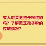 有人对灵芝孢子粉过敏吗？了解灵芝孢子粉的过敏情况？