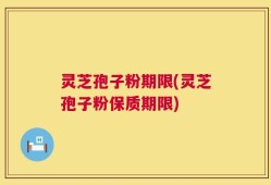 灵芝孢子粉期限(灵芝孢子粉保质期限)