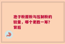 孢子粉原粉与压制粉的较量，哪个更胜一筹？背后